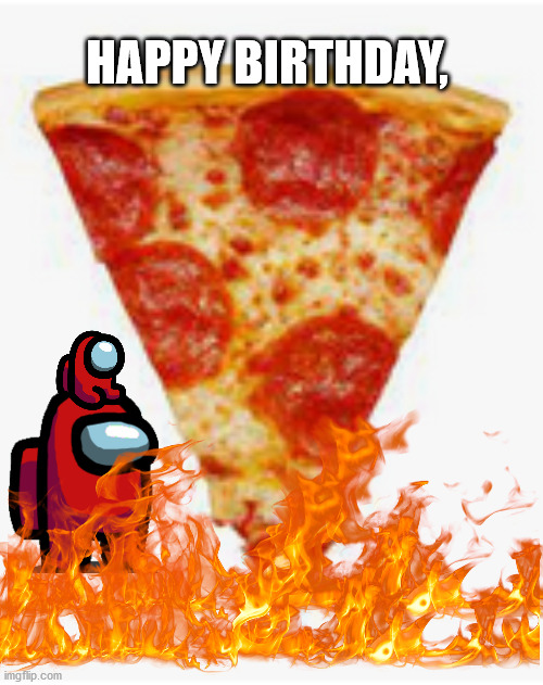 Happy Birthday | HAPPY BIRTHDAY, | image tagged in among us,birthday,flames | made w/ Imgflip meme maker