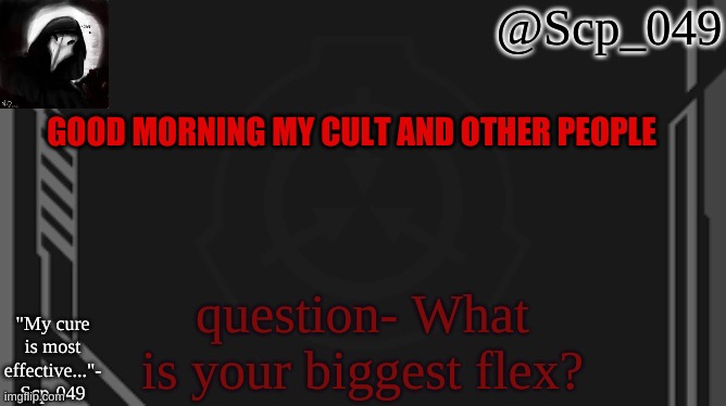 :) | GOOD MORNING MY CULT AND OTHER PEOPLE; question- What is your biggest flex? | image tagged in scp_049 | made w/ Imgflip meme maker