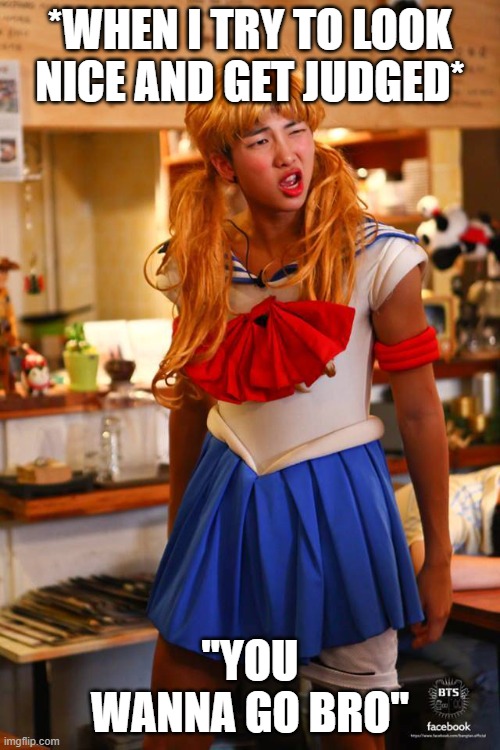Sailor BTS | *WHEN I TRY TO LOOK NICE AND GET JUDGED*; "YOU WANNA GO BRO" | image tagged in sailor bts | made w/ Imgflip meme maker