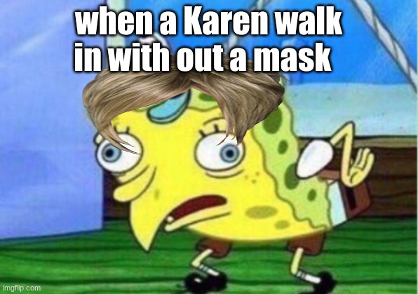 Mocking Spongebob | when a Karen walk in with out a mask | image tagged in memes,mocking spongebob | made w/ Imgflip meme maker