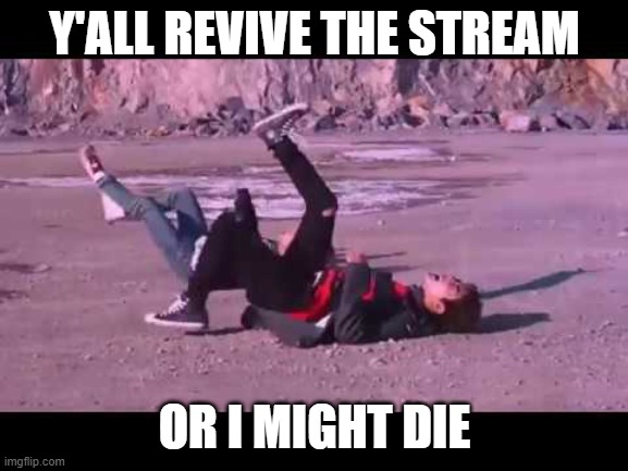 BTS Not Today Screenshot | Y'ALL REVIVE THE STREAM; OR I MIGHT DIE | image tagged in bts not today screenshot | made w/ Imgflip meme maker