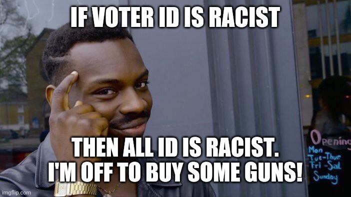 Roll Safe Think About It | IF VOTER ID IS RACIST; THEN ALL ID IS RACIST. I'M OFF TO BUY SOME GUNS! | image tagged in memes,roll safe think about it | made w/ Imgflip meme maker