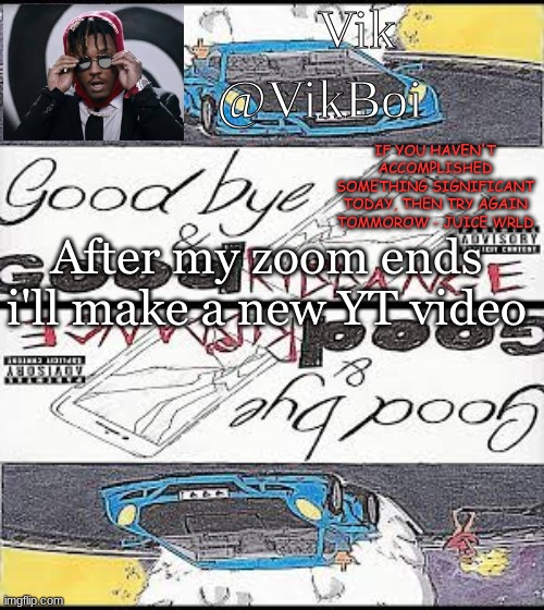 Vik's Juice WRLD temp | After my zoom ends i'll make a new YT video | image tagged in vik's juice wrld temp | made w/ Imgflip meme maker