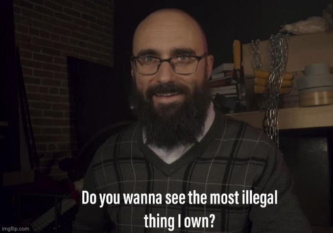 Do you want to see the most illegal thing I own? | image tagged in do you want to see the most illegal thing i own | made w/ Imgflip meme maker