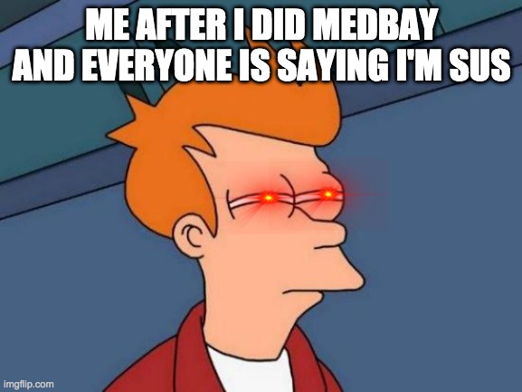 Futurama Fry | ME AFTER I DID MEDBAY AND EVERYONE IS SAYING I'M SUS | image tagged in memes,futurama fry | made w/ Imgflip meme maker