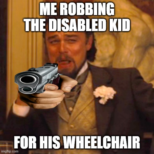 Laughing Leo Meme | ME ROBBING THE DISABLED KID; FOR HIS WHEELCHAIR | image tagged in memes,laughing leo | made w/ Imgflip meme maker