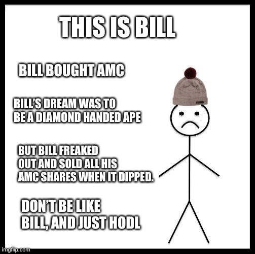 Bill and the stock marker | THIS IS BILL; BILL BOUGHT AMC; BILL’S DREAM WAS TO BE A DIAMOND HANDED APE; BUT BILL FREAKED OUT AND SOLD ALL HIS AMC SHARES WHEN IT DIPPED. DON’T BE LIKE BILL, AND JUST HODL | image tagged in don't be like bill | made w/ Imgflip meme maker