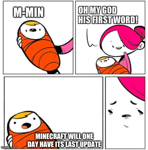 Babys first words | M-MIN; MINECRAFT WILL ONE DAY HAVE ITS LAST UPDATE | image tagged in babys first words | made w/ Imgflip meme maker