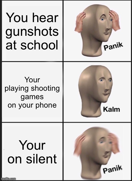 Panik Kalm Panik | You hear gunshots at school; Your playing shooting games on your phone; Your on silent | image tagged in memes,panik kalm panik | made w/ Imgflip meme maker