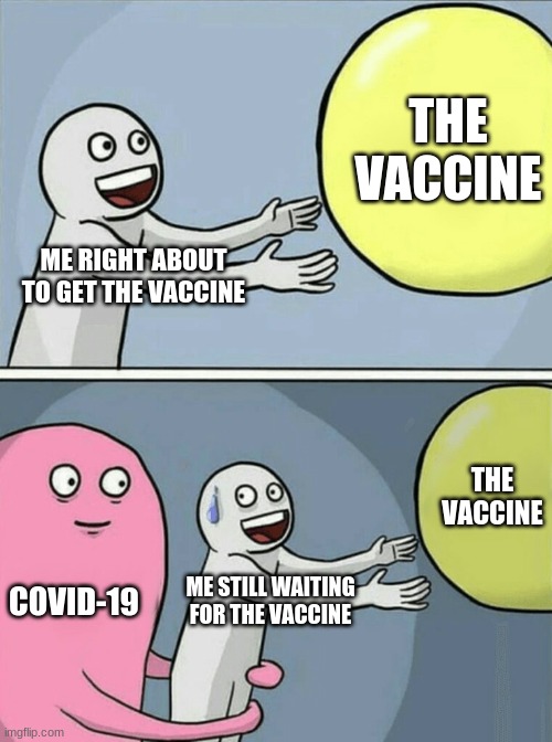 ok | THE VACCINE; ME RIGHT ABOUT TO GET THE VACCINE; THE VACCINE; COVID-19; ME STILL WAITING FOR THE VACCINE | image tagged in memes,running away balloon | made w/ Imgflip meme maker