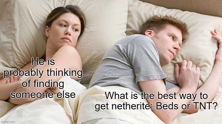 I Bet He's Thinking About Other Women Meme | He is probably thinking of finding someone else; What is the best way to get netherite: Beds or TNT? | image tagged in memes,i bet he's thinking about other women,minecraft,netherite,tnt,bed | made w/ Imgflip meme maker