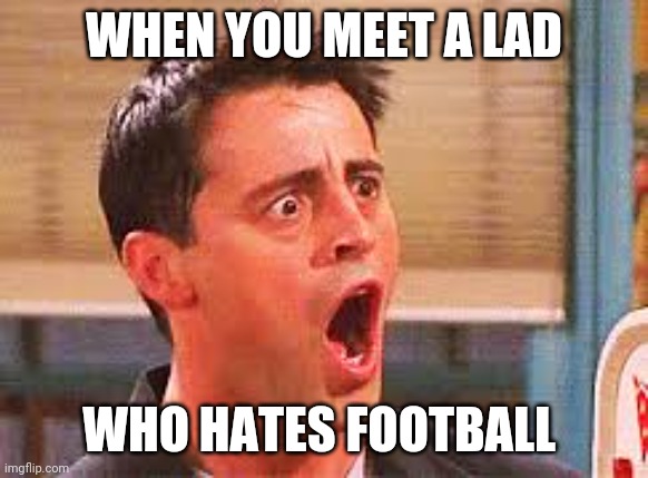 Shocked Face | WHEN YOU MEET A LAD; WHO HATES FOOTBALL | image tagged in shocked face,memes,football | made w/ Imgflip meme maker