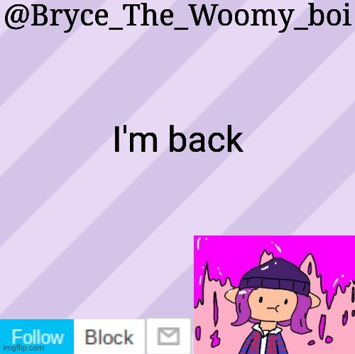 Bryce_The_Woomy_boi's new New NEW announcement template | I'm back | image tagged in bryce_the_woomy_boi's new new new announcement template | made w/ Imgflip meme maker