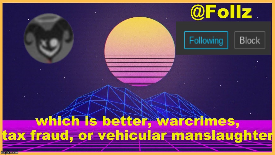 Follz Announcement #3 | which is better, warcrimes, tax fraud, or vehicular manslaughter | image tagged in follz announcement 3 | made w/ Imgflip meme maker