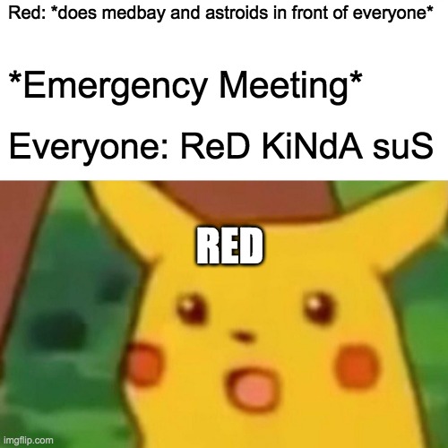 Surprised Pikachu | Red: *does medbay and astroids in front of everyone*; *Emergency Meeting*; Everyone: ReD KiNdA suS; RED | image tagged in memes,surprised pikachu | made w/ Imgflip meme maker
