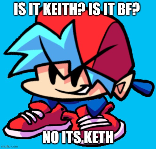 Keth | IS IT KEITH? IS IT BF? NO ITS KETH | image tagged in keth | made w/ Imgflip meme maker