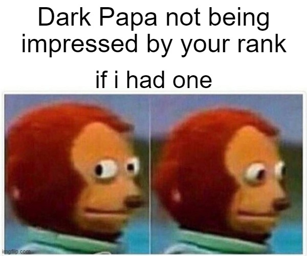 Dark Papa ranking screen | Dark Papa not being impressed by your rank; if i had one | image tagged in memes,monkey puppet | made w/ Imgflip meme maker