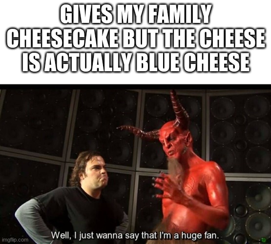 When you swap the ingredient | GIVES MY FAMILY CHEESECAKE BUT THE CHEESE IS ACTUALLY BLUE CHEESE | image tagged in huge fan | made w/ Imgflip meme maker