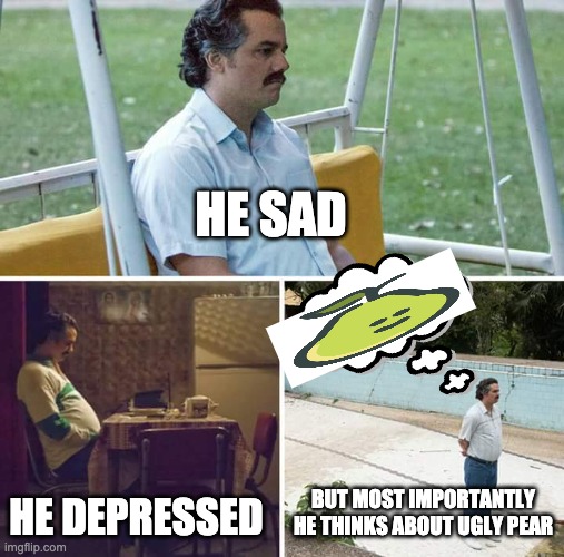 Sad Pablo Escobar | HE SAD; HE DEPRESSED; BUT MOST IMPORTANTLY HE THINKS ABOUT UGLY PEAR | image tagged in memes,sad pablo escobar | made w/ Imgflip meme maker