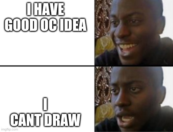 T-T | I HAVE GOOD OC IDEA; I CANT DRAW | image tagged in oh yeah oh no | made w/ Imgflip meme maker