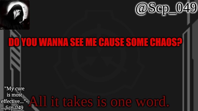 ??? | DO YOU WANNA SEE ME CAUSE SOME CHAOS? All it takes is one word. | image tagged in scp_049 | made w/ Imgflip meme maker