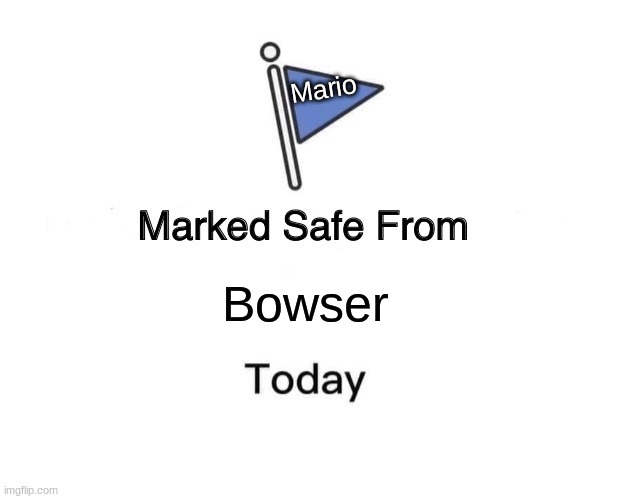 Marked Safe From Meme | Mario; Bowser | image tagged in memes,marked safe from | made w/ Imgflip meme maker