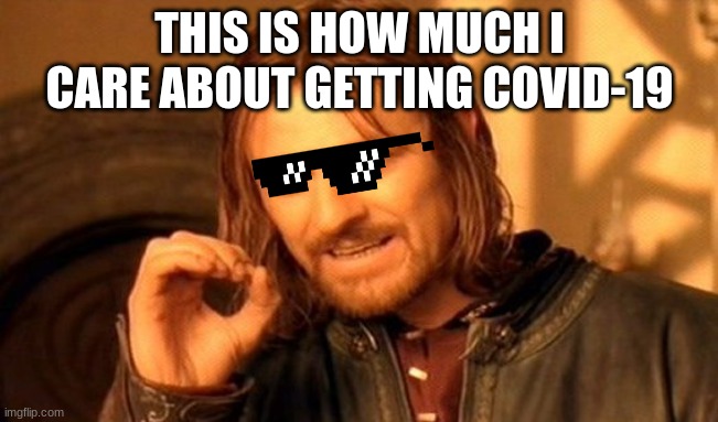 One Does Not Simply | THIS IS HOW MUCH I CARE ABOUT GETTING COVID-19 | image tagged in memes,one does not simply | made w/ Imgflip meme maker