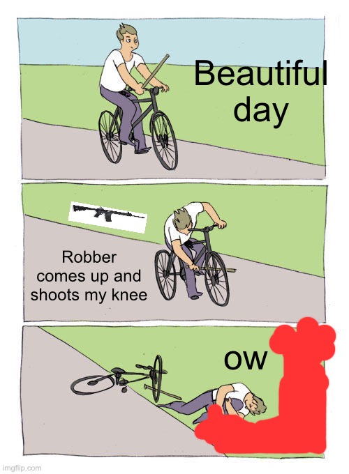 Ded | Beautiful day; Robber comes up and shoots my knee; ow | image tagged in memes,bike fall | made w/ Imgflip meme maker