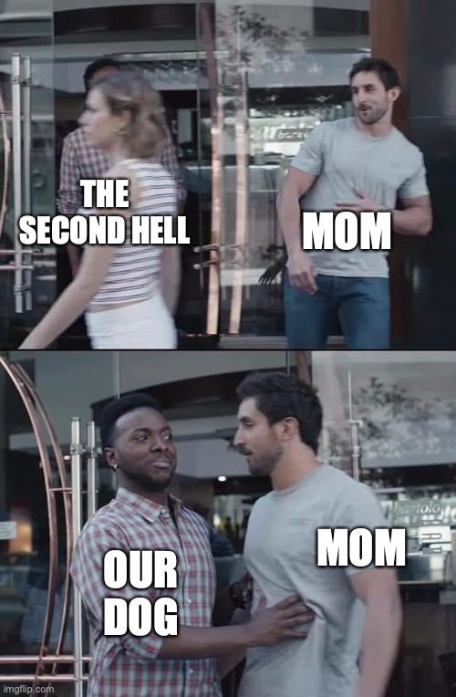 black guy stopping | MOM; THE SECOND HELL; MOM; OUR DOG | image tagged in black guy stopping | made w/ Imgflip meme maker