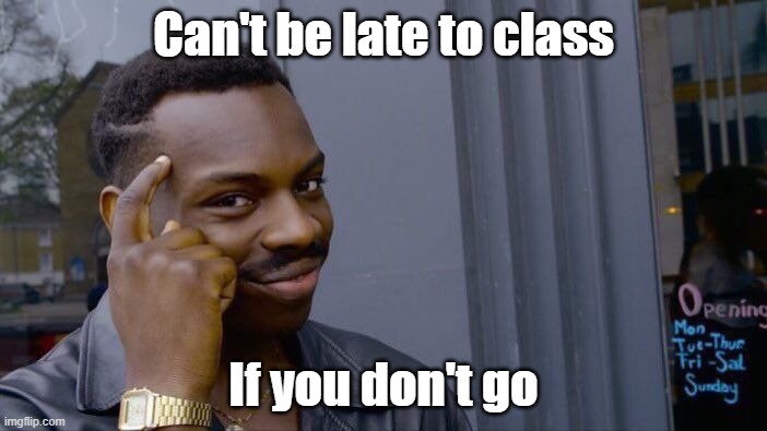 bad boi | Can't be late to class; If you don't go | image tagged in memes,roll safe think about it | made w/ Imgflip meme maker