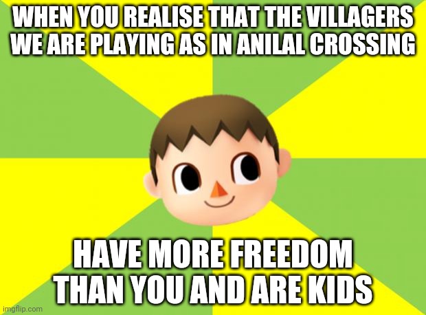 Who knows how old they are. | WHEN YOU REALISE THAT THE VILLAGERS WE ARE PLAYING AS IN ANILAL CROSSING; HAVE MORE FREEDOM THAN YOU AND ARE KIDS | image tagged in bad luck villager,memes,funny,animal crossing,nintendo,gaming | made w/ Imgflip meme maker