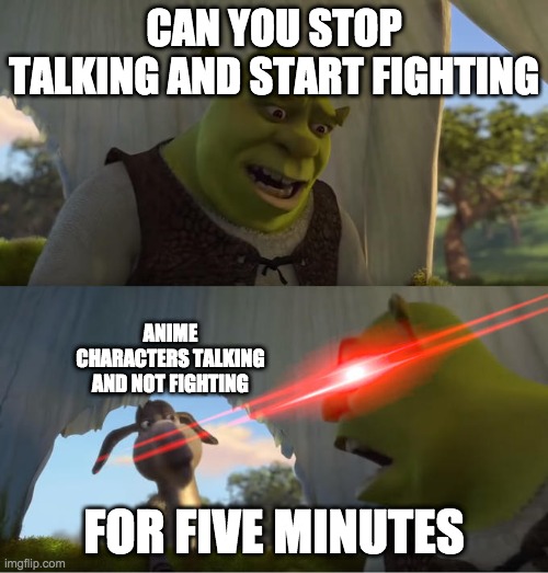 Shrek For Five Minutes | CAN YOU STOP TALKING AND START FIGHTING; ANIME CHARACTERS TALKING AND NOT FIGHTING; FOR FIVE MINUTES | image tagged in shrek for five minutes | made w/ Imgflip meme maker