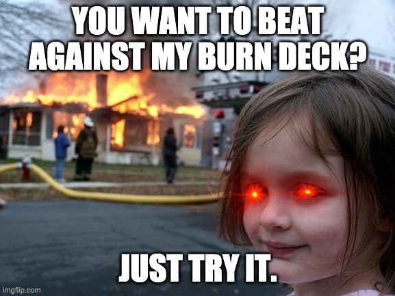 Disaster Girl Meme   YOU WANT TO BEAT AGAINST MY BURN DECK JUST TRY IT  image tagged in memesdisaster girl  made w Imgflip meme maker