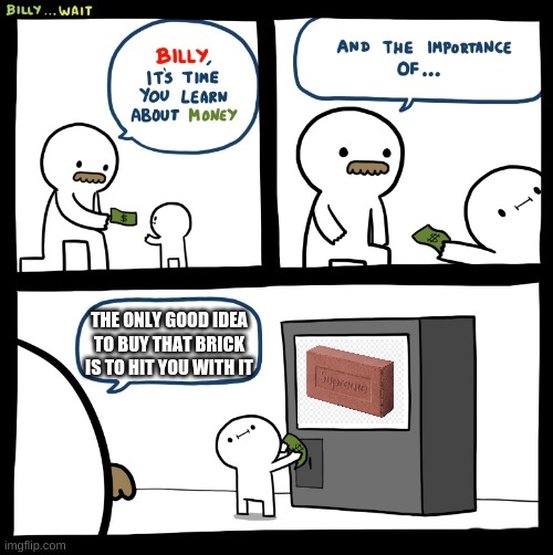 Billy buy that see what happens | THE ONLY GOOD IDEA TO BUY THAT BRICK IS TO HIT YOU WITH IT | image tagged in billy,fun,memes,money,dumb | made w/ Imgflip meme maker