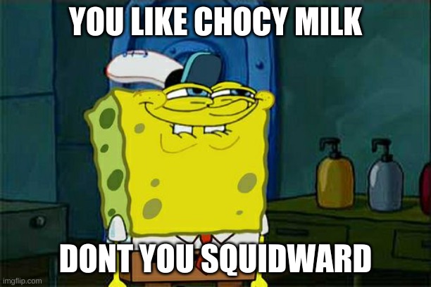 Don't You Squidward | YOU LIKE CHOCY MILK; DONT YOU SQUIDWARD | image tagged in memes,don't you squidward | made w/ Imgflip meme maker