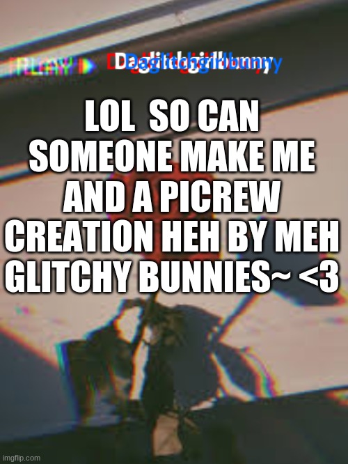 hello yea im new lol ~glitchedkatt | LOL  SO CAN SOMEONE MAKE ME AND A PICREW CREATION HEH BY MEH GLITCHY BUNNIES~ <3 | made w/ Imgflip meme maker