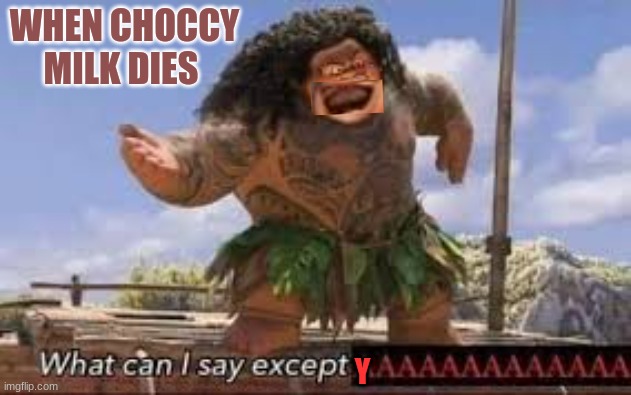 oof | WHEN CHOCCY MILK DIES; Y | image tagged in what can i say except aaaaaaaaaaa | made w/ Imgflip meme maker