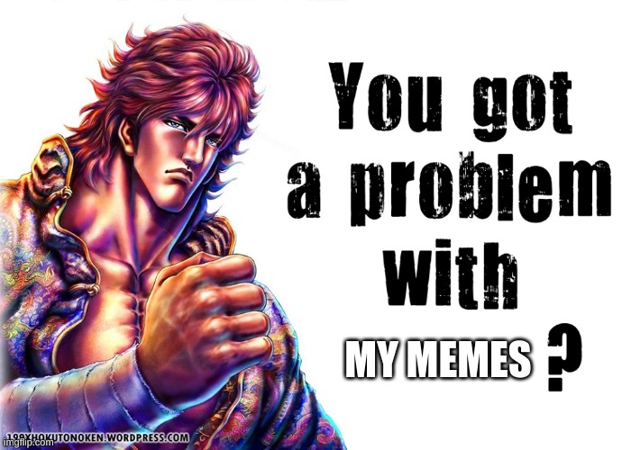 you hate my memes | MY MEMES | image tagged in you got a problem with | made w/ Imgflip meme maker