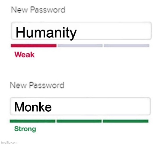 reject humanity, return to monke | Humanity; Monke | image tagged in new password,reject humanity,return to monke,monke | made w/ Imgflip meme maker