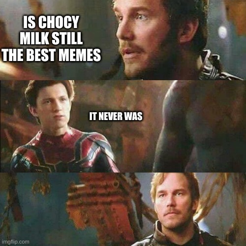 starlord spiderman | IS CHOCY MILK STILL THE BEST MEMES; IT NEVER WAS | image tagged in starlord spiderman | made w/ Imgflip meme maker