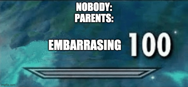 true | NOBODY:
PARENTS:; EMBARRASING | image tagged in skyrim skill meme | made w/ Imgflip meme maker