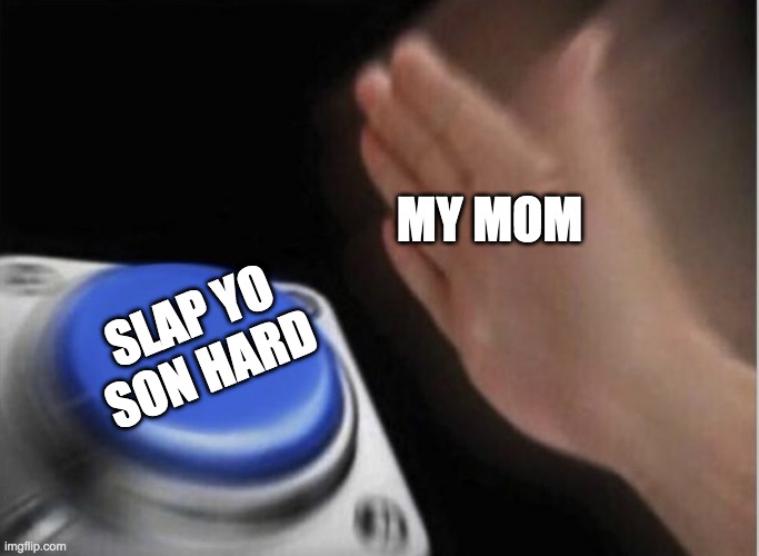 slap that button | MY MOM; SLAP YO SON HARD | image tagged in slap that button | made w/ Imgflip meme maker