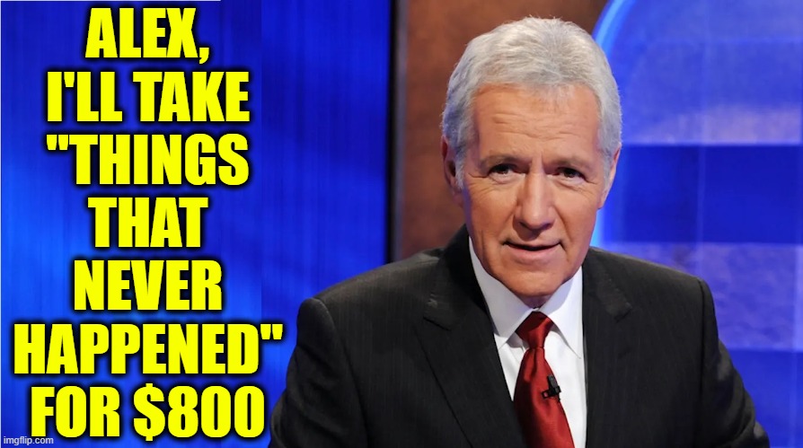 What are Those held accountable during the Durham Investigation? | ALEX,
I'LL TAKE
"THINGS
THAT
NEVER
HAPPENED"
FOR $800 | image tagged in vince vance,alex trebek,jeopardy,durham,investigation,memes | made w/ Imgflip meme maker