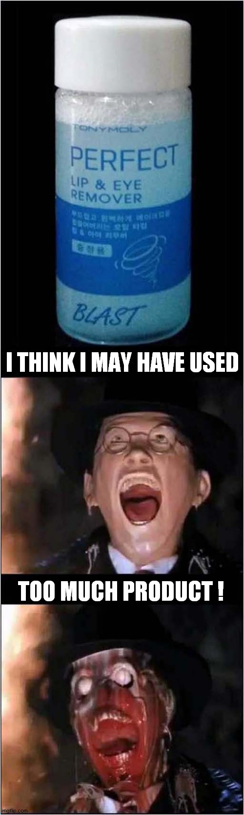 It's Way Too Strong ! | I THINK I MAY HAVE USED; TOO MUCH PRODUCT ! | image tagged in face melting,dark humour | made w/ Imgflip meme maker