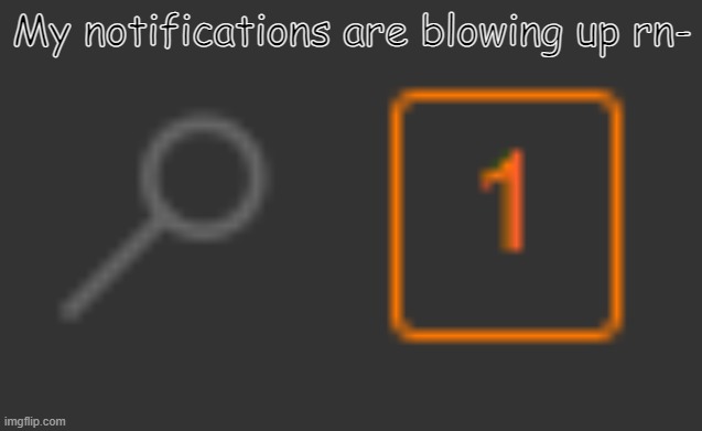 Every. Single. Second. | My notifications are blowing up rn- | image tagged in 1 notification,notifications | made w/ Imgflip meme maker