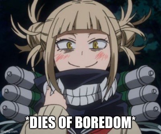 himiko toga | *DIES OF BOREDOM* | image tagged in himiko toga | made w/ Imgflip meme maker