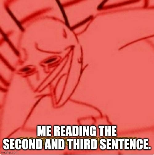 Wheeze | ME READING THE SECOND AND THIRD SENTENCE. | image tagged in wheeze | made w/ Imgflip meme maker