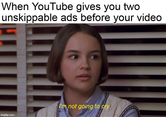 Mary Anne of the Baby-Sitters Club Movie: I'm not going to cry | When YouTube gives you two unskippable ads before your video | image tagged in mary anne of the baby-sitters club i'm not going to cry,memes | made w/ Imgflip meme maker