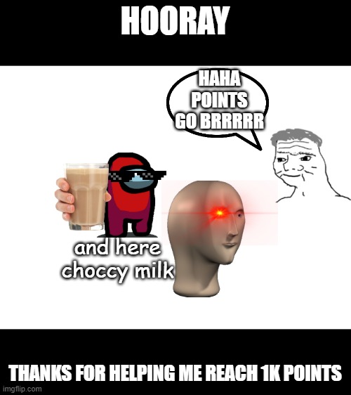 Blank White Template | HOORAY; HAHA POINTS GO BRRRRR; and here choccy milk; THANKS FOR HELPING ME REACH 1K POINTS | image tagged in blank white template | made w/ Imgflip meme maker