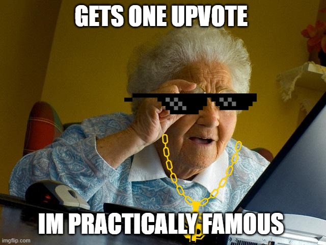 Grandma Finds The Internet Meme | GETS ONE UPVOTE; IM PRACTICALLY FAMOUS | image tagged in memes,grandma finds the internet | made w/ Imgflip meme maker